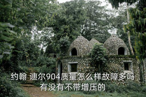 约翰 迪尔904质量怎么样故障多吗有没有不带增压的