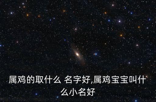 属鸡的取什么 名字好,属鸡宝宝叫什么小名好