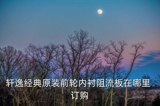 轩逸经典原装前轮内衬阻流板在哪里 订购