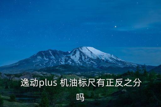  逸动plus 机油标尺有正反之分吗