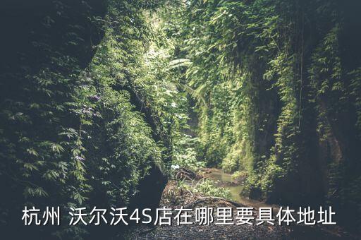 杭州 沃尔沃4S店在哪里要具体地址