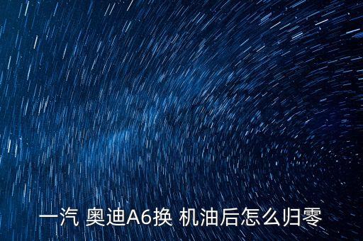 一汽 奥迪A6换 机油后怎么归零