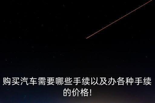 购买汽车需要哪些手续以及办各种手续的价格!