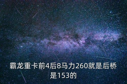 霸龙重卡前4后8马力260就是后桥是153的