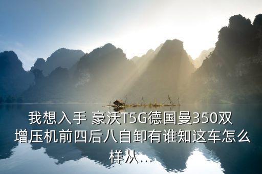 我想入手 豪沃T5G德国曼350双 增压机前四后八自卸有谁知这车怎么样从...