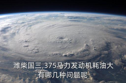 潍柴国三,375马力发动机耗油大有哪几种问题呢