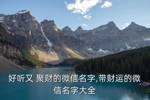 好听又 聚财的微信名字,带财运的微信名字大全