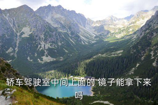 轿车驾驶室中间上面的 镜子能拿下来吗