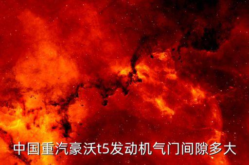 中国重汽豪沃t5发动机气门间隙多大