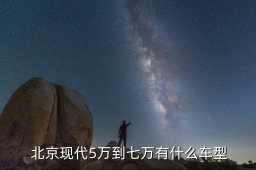  北京现代5万到七万有什么车型