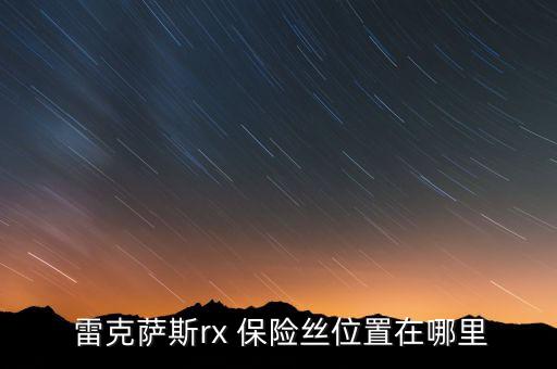  雷克萨斯rx 保险丝位置在哪里