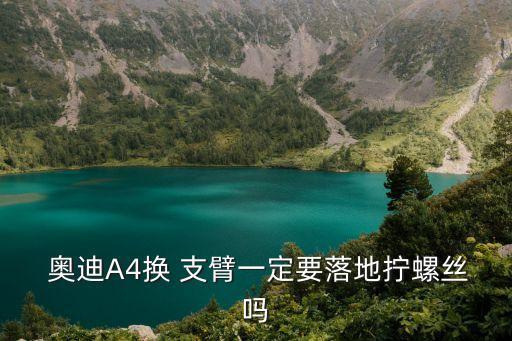  奥迪A4换 支臂一定要落地拧螺丝吗