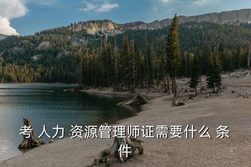 考 人力 资源管理师证需要什么 条件