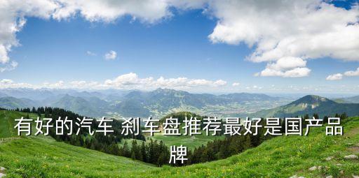 有好的汽车 刹车盘推荐最好是国产品牌