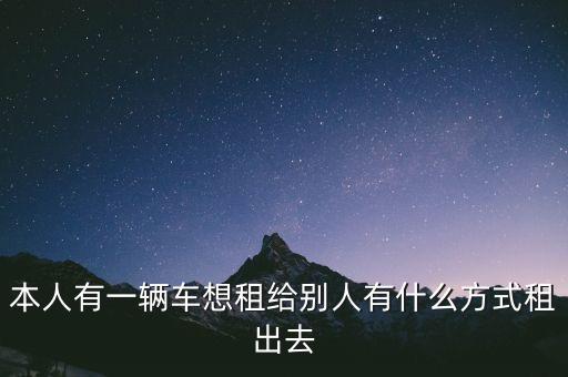 本人有一辆车想租给别人有什么方式租出去