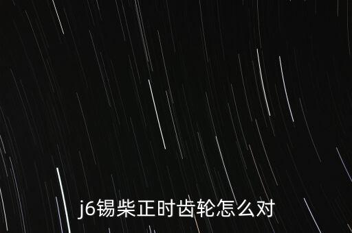  j6锡柴正时齿轮怎么对