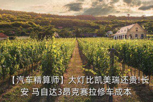 【汽车精算师】大灯比凯美瑞还贵!长安 马自达3昂克赛拉修车成本