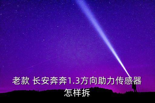 老款 长安奔奔1.3方向助力传感器怎样拆