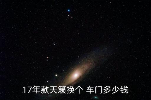 17年款天籁换个 车门多少钱