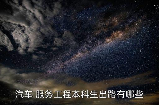 汽车 服务工程本科生出路有哪些
