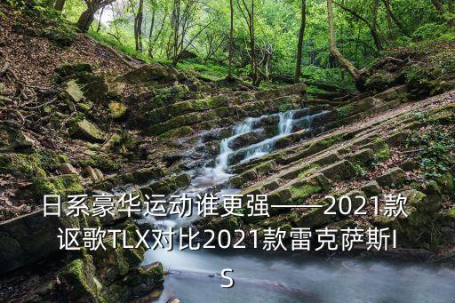 日系豪华运动谁更强——2021款 讴歌TLX对比2021款雷克萨斯IS
