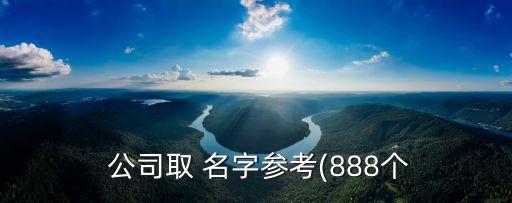 公司取 名字参考(888个