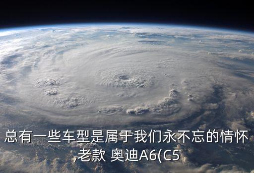 总有一些车型是属于我们永不忘的情怀,老款 奥迪A6(C5