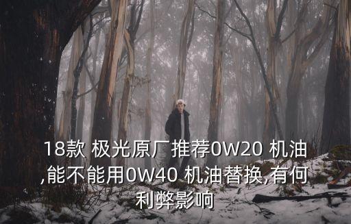 18款 极光原厂推荐0W20 机油,能不能用0W40 机油替换,有何利弊影响