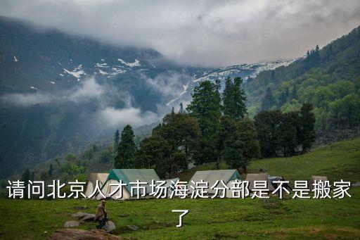 请问北京人才市场海淀分部是不是搬家了