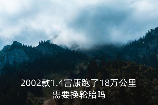 2002款1.4富康跑了18万公里需要换轮胎吗