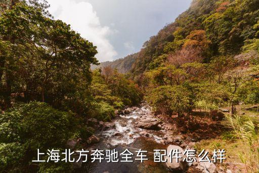 上海北方奔驰全车 配件怎么样