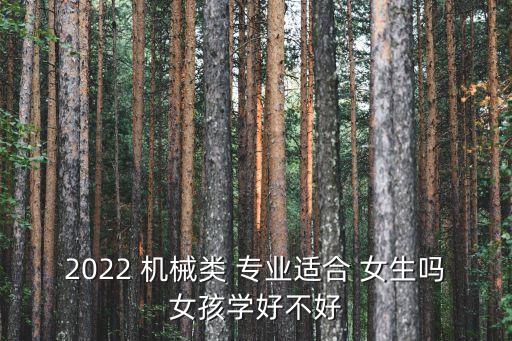 2022 机械类 专业适合 女生吗女孩学好不好