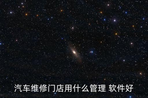 汽车维修门店用什么管理 软件好