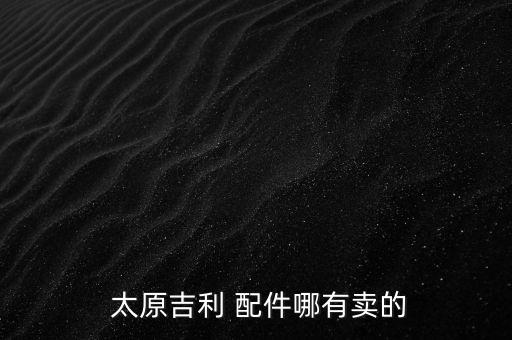  太原吉利 配件哪有卖的