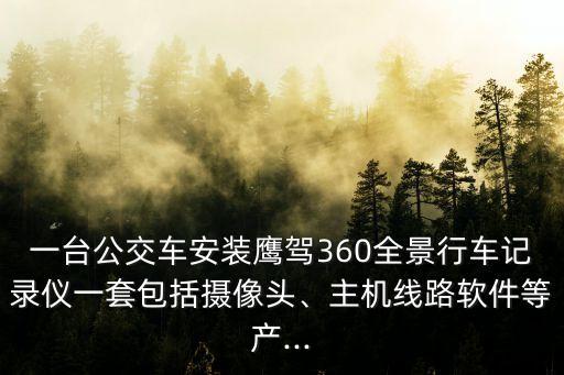 一台公交车安装鹰驾360全景行车记录仪一套包括摄像头、主机线路软件等产...