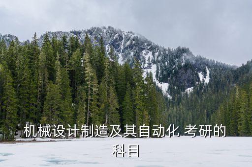  机械设计制造及其自动化 考研的 科目