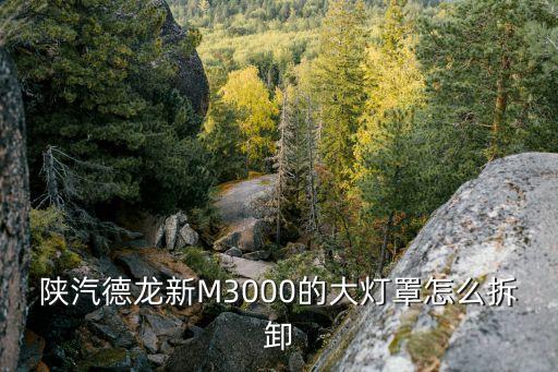 陕汽德龙新M3000的大灯罩怎么拆卸
