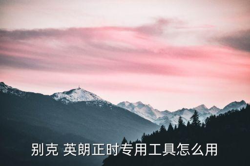 别克 英朗正时专用工具怎么用