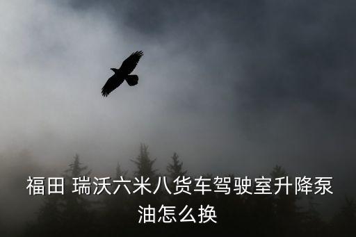  福田 瑞沃六米八货车驾驶室升降泵油怎么换