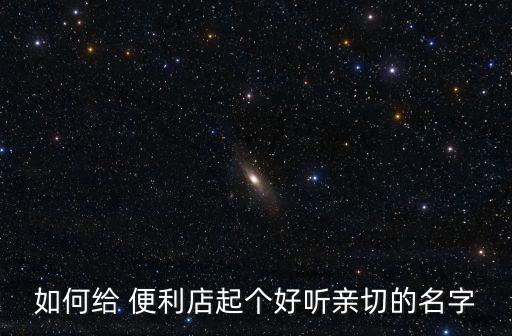 如何给 便利店起个好听亲切的名字
