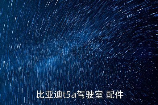  比亚迪t5a驾驶室 配件