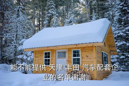 能不能提供 天津 丰田 汽车配套企业的名单谢谢
