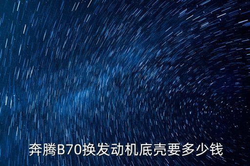  奔腾B70换发动机底壳要多少钱