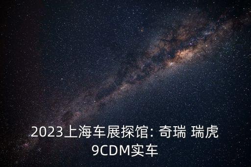2023上海车展探馆: 奇瑞 瑞虎9CDM实车