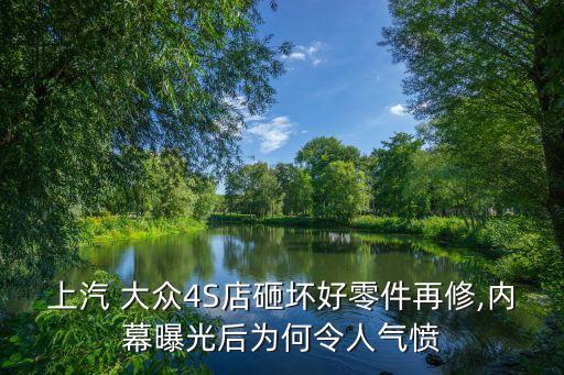 上汽 大众4S店砸坏好零件再修,内幕曝光后为何令人气愤