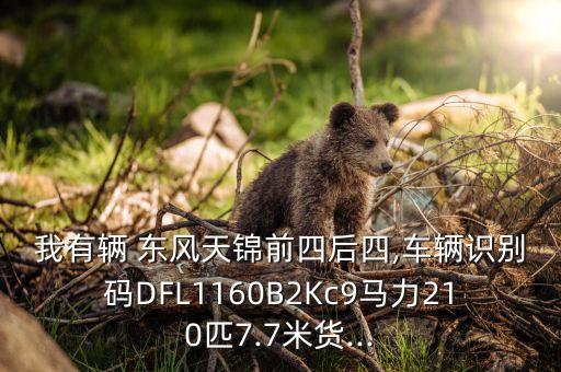 我有辆 东风天锦前四后四,车辆识别码DFL1160B2Kc9马力210匹7.7米货...