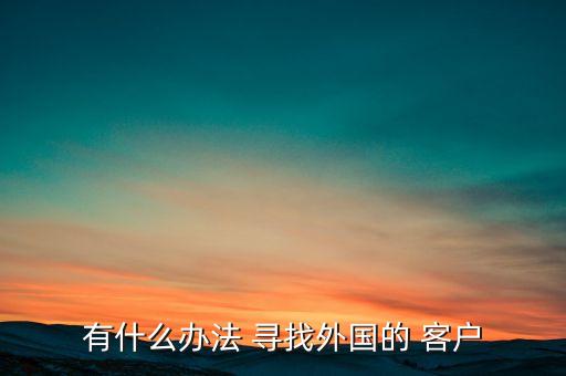 有什么办法 寻找外国的 客户