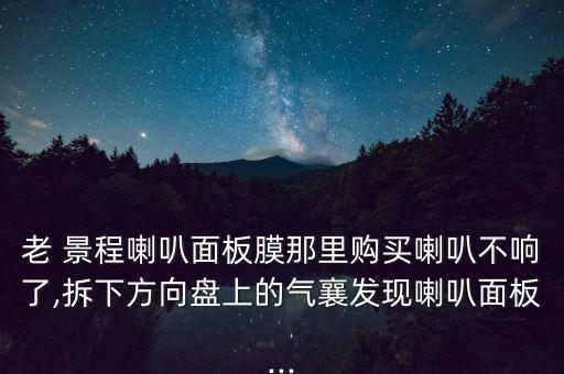 老 景程喇叭面板膜那里购买喇叭不响了,拆下方向盘上的气襄发现喇叭面板...