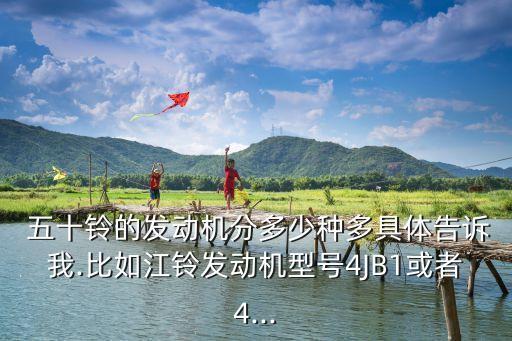  五十铃的发动机分多少种多具体告诉我.比如江铃发动机型号4JB1或者4...