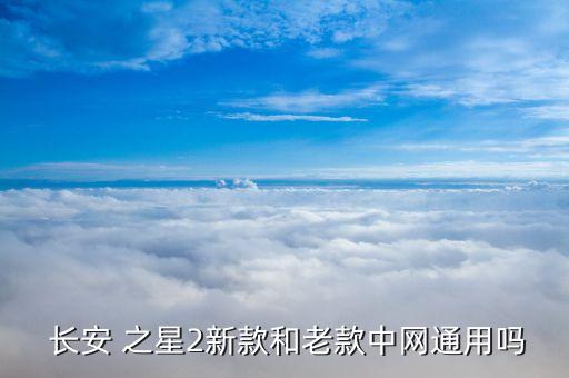  长安 之星2新款和老款中网通用吗